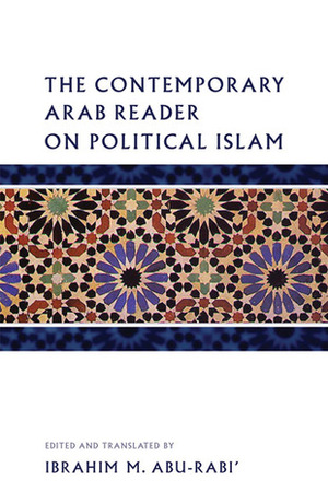 The Contemporary Arab Reader on Political Islam by Ibrahim M. Abu-Rabi