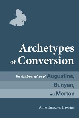 Archetypes of Conversion: The Autobiographies of Augustine, Bunyan, and Merton by Anne Hunsaker Hawkins