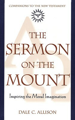 The Sermon on the Mount: Inspiring the Moral Imagination by Dale C. Allison