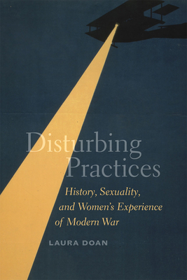 Disturbing Practices: History, Sexuality, and Women's Experience of Modern War by Laura Doan