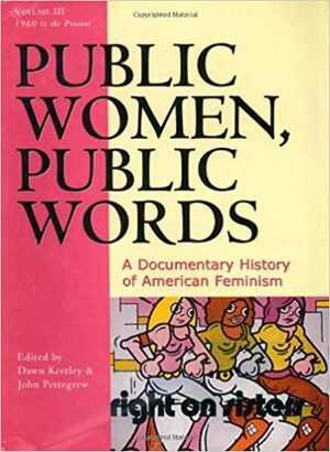 Public Women, Public Words: A Documentary History of American Feminism by Dawn Keetley, John Pettegrew