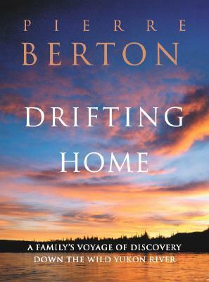 Drifting Home: A Family's Voyage of Discovery Down the Wild Yukon by Pierre Berton