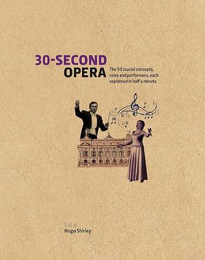 30-Second Opera: The 50 Crucial Concepts, Roles and Performers, Each Explained in Half a Minute by Kasper Holten, Hugo Shirley