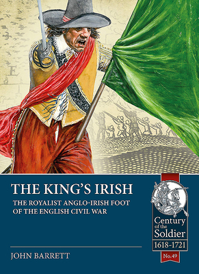 The King's Irish: The Royalist Anglo-Irish Foot of the English Civil War by John Barratt