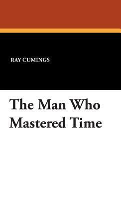The Man Who Mastered Time by Ray Cummings