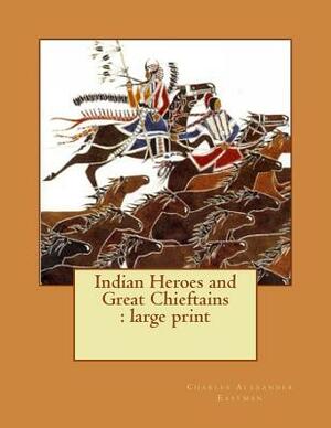 Indian Heroes and Great Chieftains: large print by Charles Alexander Eastman