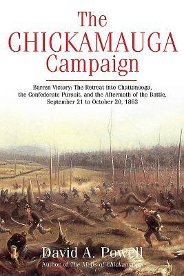 The Chickamauga Campaign--Barren Victory: The Retreat Into Chattanooga, the Confederate Pursuit, and the Aftermath of the Battle, September 21 to Octo by David Powell