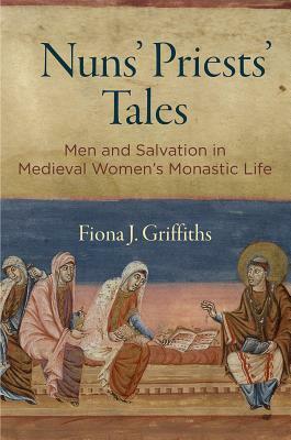 Nuns' Priests' Tales: Men and Salvation in Medieval Women's Monastic Life by Fiona J. Griffiths