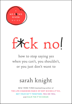 F*ck No!: How to Stop Saying Yes When You Can't, You Shouldn't, or You Just Don't Want to by Sarah Knight