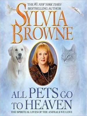 All Pets Go to Heaven: The Spiritual Lives of the Animals We Love: The Spiritual Lives of the Animals We Love by Jeanie Hackett, Sylvia Browne