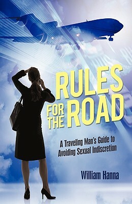 Rules for the Road: A Traveling Man's Guide to Avoiding Sexual Indiscretion by Hanna William Hanna, William Hanna