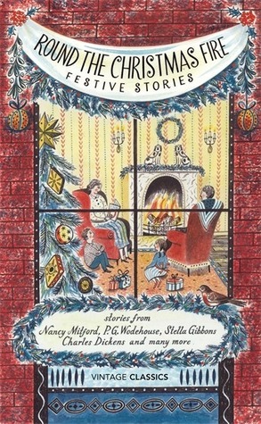 Round the Christmas Fire: Festive Stories by John Cheever, M.R. James, Charles Dickens, Vintage Classics, Francis Kilvert, E. Nesbit, Nancy Mitford, Kenneth Grahame, P.G. Wodehouse, Stella Gibbons, Edith Wharton, Laurie Lee, George Grossmith