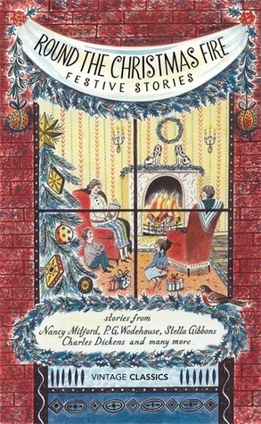 Round the Christmas Fire: Festive Stories by John Cheever, Charles Dickens, M.R. James, Vintage Classics, Francis Kilvert, E. Nesbit, Nancy Mitford, Kenneth Grahame, P.G. Wodehouse, Stella Gibbons, Edith Wharton, Laurie Lee, George Grossmith