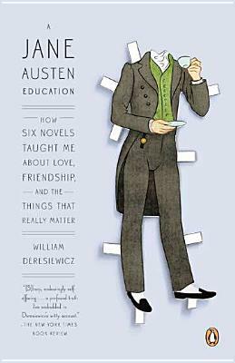 A Jane Austen Education: How Six Novels Taught Me about Love, Friendship, and the Things That Really Matter by William Deresiewicz