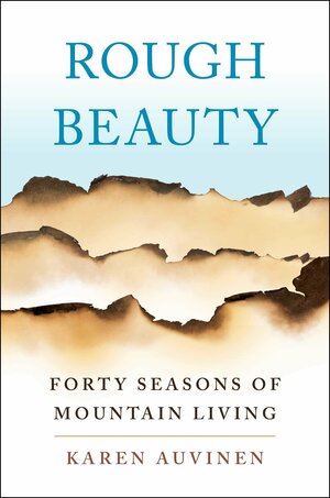 Rough Beauty: Forty Seasons of Mountain Living by Karen Auvinen