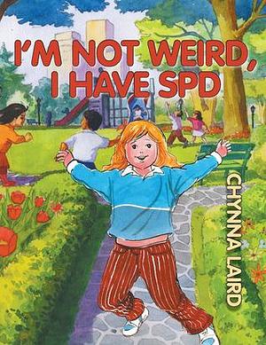 I'm Not Weird, I Have Sensory Processing Disorder (SPD): Alexandra's Journey by Chynna T. Laird, Chynna T. Laird