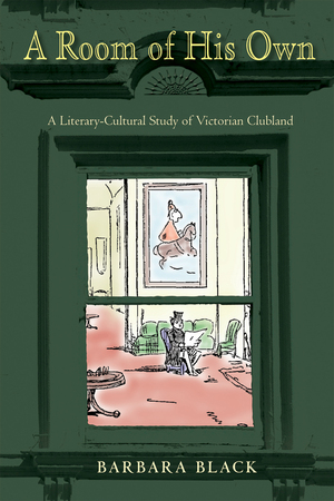 A Room of His Own: A Literary-Cultural Study of Victorian Clubland by Barbara J. Black