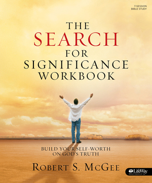 The Search for Significance - Workbook: Build Your Self-Worth on God's Truth by Robert S. McGee