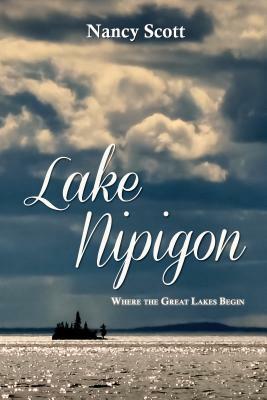 Lake Nipigon: Where the Great Lakes Begin by Nancy Scott