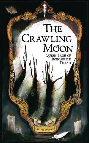 The Crawling Moon: Queer Tales of Inescapable Dread by dave ring