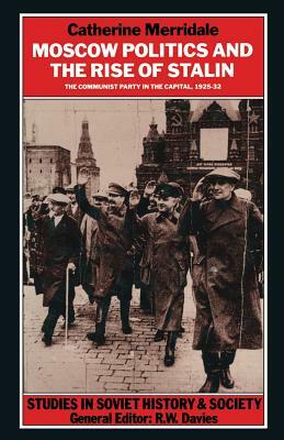 Moscow Politics And The Rise Of Stalin: The Communist Party In The Capital, 1925-32 by Catherine Merridale