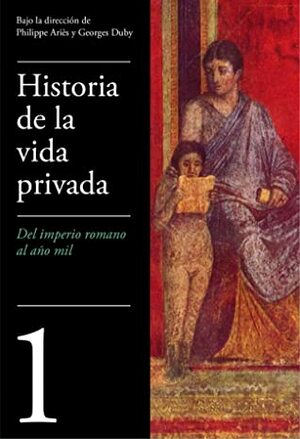 Historia de la vida privada, 1: Del imperio romano al año mil by Georges Duby, Philippe Ariès, Paul Veyne