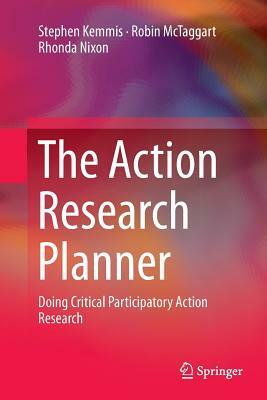 The Action Research Planner: Doing Critical Participatory Action Research by Stephen Kemmis, Robin McTaggart, Rhonda Nixon