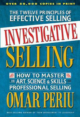 Investigative Selling: How to Master the Art, Science & Skills of Professional Selling by Omar Periu