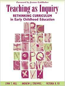 Teaching as Inquiry: Rethinking Curriculum in Early Childhood Education with a Foreword by Jeanne Goldhaber by Lynn T. Hill, Andrew J. Stremmel, Victoria R. Fu