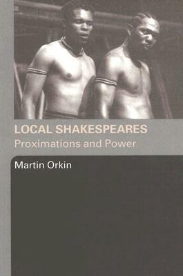 Local Shakespeares: Proximations and Power by Martin Orkin