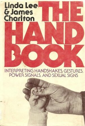 The Hand Book: Interpreting Handshakes, Gestures, Power Signals, And Sexual Signs by James Charlton, Linda Lee