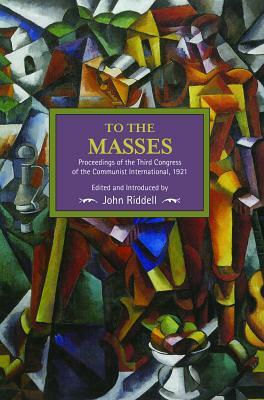 To the Masses: Proceedings of the Third Congress of the Communist International, 1921 by John Riddell