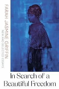 In Search of a Beautiful Freedom: New and Selected Essays by Farah Jasmine Griffin, Farah Jasmine Griffin