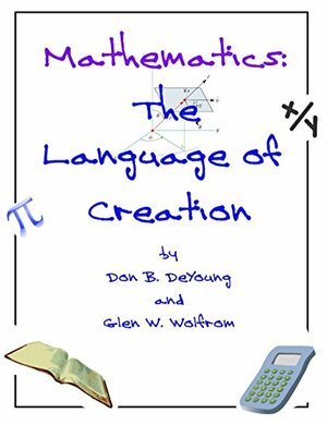 Mathematics: The Language of Creation by Glen Wolfrom, Don DeYoung