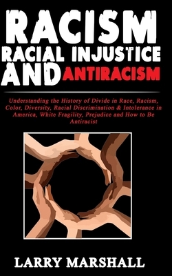 Racism, Racial Injustice and Antiracism: Understanding the History of Divide in Race, Racism, Color, Diversity, Racial Discrimination & Intolerance in by Larry Marshall