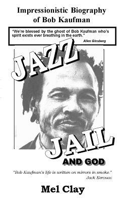 Jazz Jail and God: Impressionistic Biography of Bob Kaufman by Mel Clay