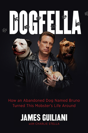 Dogfella: How an Abandoned Dog Named Bruno Turned This Mobster's Life Around--A Memoir by James Guiliani, Charlie Stella