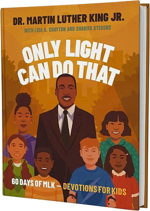 Only Light Can Do That: 60 Days of Mlk - Devotions for Kids by Lisa A. Crayton, Sharifa Stevens, Martin Luther King Jr