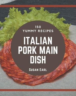 150 Yummy Italian Pork Main Dish Recipes: Everything You Need in One Yummy Italian Pork Main Dish Cookbook! by Susan Earl