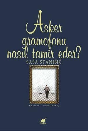 Asker Gramofonu Nasıl Tamir Eder? by Saša Stanišić