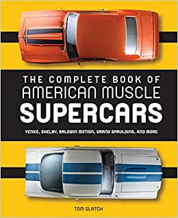The Complete Book of American Muscle Supercars: Yenko, Shelby, Baldwin Motion, Grand Spaulding, and More by Tom Glatch, David Newhardt