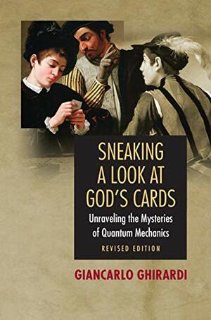 Sneaking a Look at God's Cards: Unraveling the Mysteries of Quantum Mechanics by Giancarlo Ghirardi