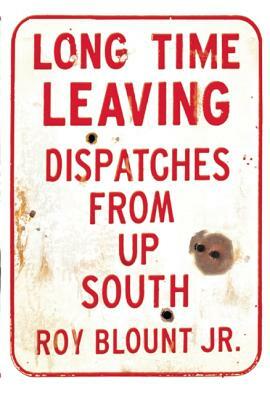 Long Time Leaving: Dispatches from Up South by Roy Blount Jr