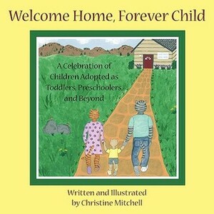 Welcome Home, Forever Child: A Celebration of Children Adopted as Toddlers, Preschoolers, and Beyond by Christine Mitchell