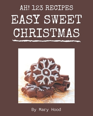 Ah! 123 Easy Sweet Christmas Recipes: A Timeless Easy Sweet Christmas Cookbook by Mary Hood