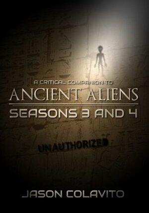 A Critical Companion to Ancient Aliens Seasons 3 and 4: Unauthorized by Jason Colavito