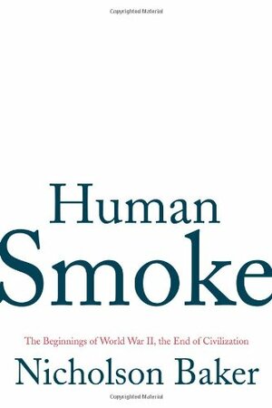 Human Smoke: The Beginnings of World War II, The End of Civilization by Nicholson Baker