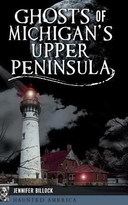 Ghosts of Michigan's Upper Peninsula by Jennifer Billock