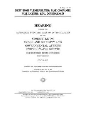 Dirty bomb vulnerabilities: fake companies, fake licenses, real consequences by United States Congress, United States Senate, Committee on Homeland Security (senate)