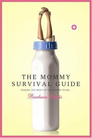 The Mommy Survival Guide: Making the Most of the Mommy Years by Barbara Curtis